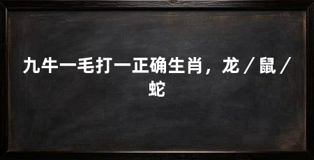 九牛一毛打一正确生肖，龙／鼠／蛇