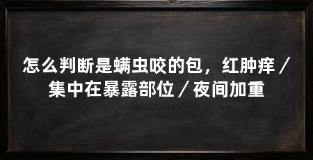 怎么判断是螨虫咬的包，红肿痒／集中在暴露部位／夜间加重