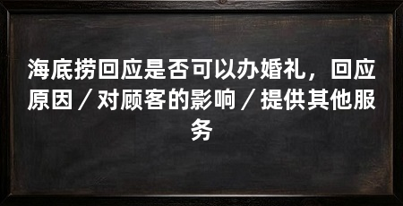 海底捞回应是否可以办婚礼，回应原因／对顾客的影响／提供其他服务