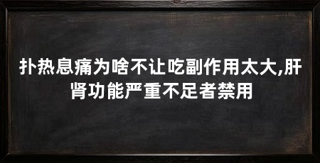 扑热息痛为啥不让吃副作用太大,肝肾功能严重不足者禁用