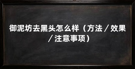 御泥坊去黑头怎么样(方法/效果/注意事项)