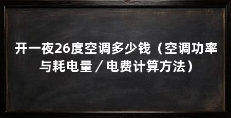 开一夜26度空调多少钱(空调功率与耗电量/电费计算方法)