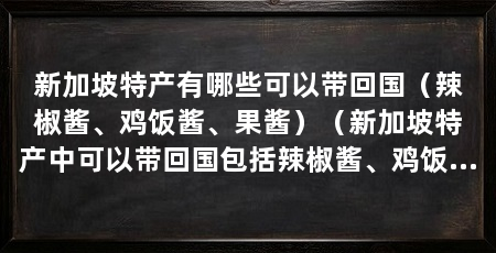 新加坡特产有哪些可以带回国（辣椒酱、鸡饭酱、果酱）（新加坡特产中可以带回国包括辣椒酱、鸡饭酱和果酱