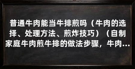 普通牛肉能当牛排煎吗（牛肉的选择、处理方法、煎炸技巧）（自制家庭牛肉煎牛排的做法步骤，牛肉煎牛排的做法步骤