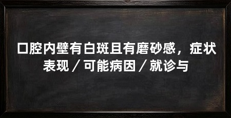 口腔内壁有白斑且有磨砂感,症状表现/可能病因/就诊与