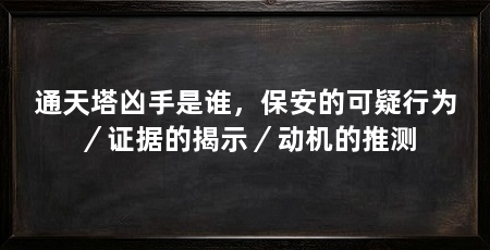 通天塔凶手是谁,保安的可疑行为/证据的揭示/动机的推测
