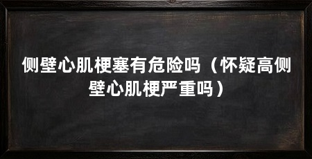 侧壁心肌梗塞有危险吗（怀疑高侧壁心肌梗严重吗）