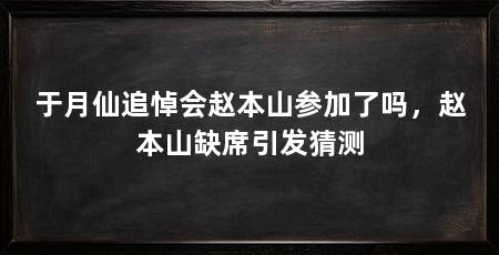 于月仙追悼会赵本山参加了吗,赵本山缺席引发猜测