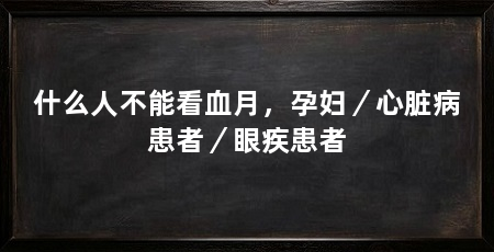 什么人不能看血月，孕妇／心脏病患者／眼疾患者