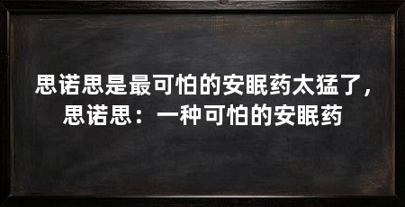思诺思是最可怕的安眠药太猛了，思诺思：一种可怕的安眠药