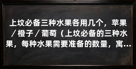 上坟必备三种水果各用几个，苹果／橙子／葡萄（上坟必备的三种水果，每种水果需要准备的数量，寓意更加吉祥