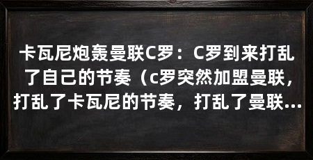 卡瓦尼炮轰曼联C罗：C罗到来打乱了自己的节奏（c罗突然加盟曼联，打乱了卡瓦尼的节奏，打乱了曼联的建队思路
