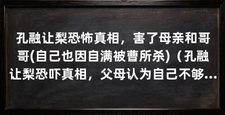 孔融让梨恐怖真相，害了母亲和哥哥(自己也因自满被曹所杀)（孔融让梨恐吓真相，父母认为自己不够好，多半是因为父母教得好