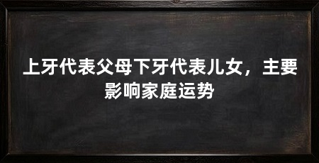 上牙代表父母下牙代表儿女,主要影响家庭运势
