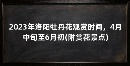 2023年洛阳牡丹花观赏时间，4月中旬至6月初(附赏花景点)
