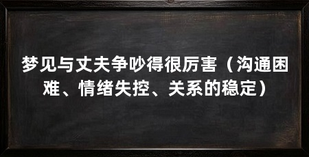 梦见与丈夫争吵得很厉害（沟通困难、情绪失控、关系的稳定）