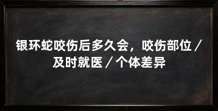 银环蛇咬伤后多久会,咬伤部位/及时就医/个体差异