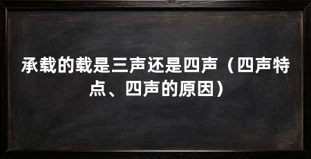 承载的载是三声还是四声（四声特点、四声的原因）