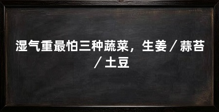 湿气重最怕三种蔬菜，生姜／蒜苔／土豆