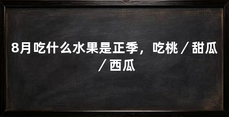 8月吃什么水果是正季，吃桃／甜瓜／西瓜