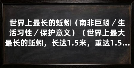 世界上最长的蚯蚓（南非巨蚓／生活习性／保护意义）（世界上最大最长的蚯蚓，长达1.5米，重达1.5米