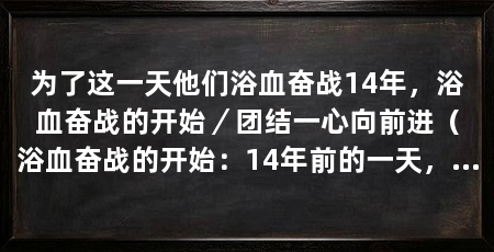 为了这一天他们浴血奋战14年,浴血奋战的开始/团结一心向前进(浴血奋战的开始:14年前的一天,他们决定为了自己的梦想而战