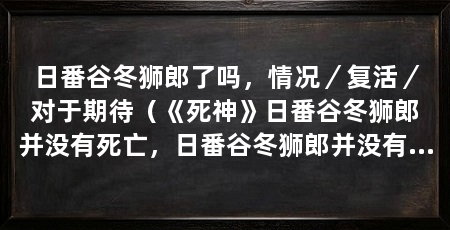 日番谷冬狮郎了吗，情况／复活／对于期待（《死神》日番谷冬狮郎并没有死亡，日番谷冬狮郎并没有死亡