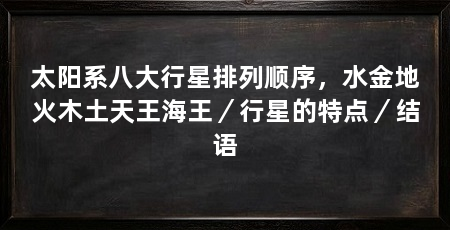 太阳系八大行星排列顺序，水金地火木土天王海王／行星的特点／结语