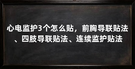 心电监护3个怎么贴，前胸导联贴法、四肢导联贴法、连续监护贴法