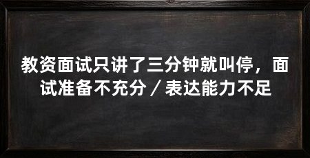教资面试只讲了三分钟就叫停，面试准备不充分／表达能力不足