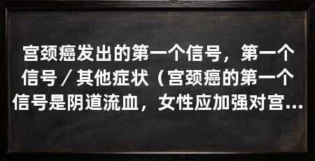 宫颈癌发出的第一个信号，第一个信号／其他症状（宫颈癌的第一个信号是阴道流血，女性应加强对宫颈癌的认识