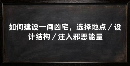 如何建设一间凶宅，选择地点／设计结构／注入邪恶能量