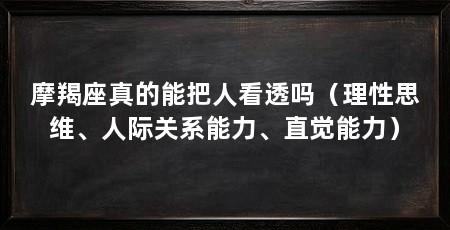 摩羯座真的能把人看透吗（理性思维、人际关系能力、直觉能力）