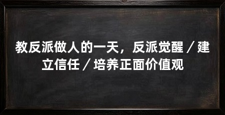 教反派做人的一天，反派觉醒／建立信任／培养正面价值观