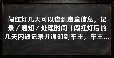 闯红灯几天可以查到违章信息,记录/通知/处理时间(闯红灯后的几天内被记录并通知到车主,车主应及时处罚