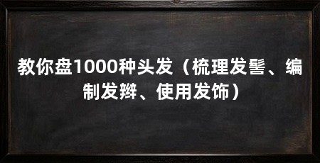 教你盘1000种头发（梳理发髻、编制发辫、使用发饰）