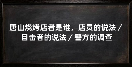 唐山烧烤店者是谁，店员的说法／目击者的说法／警方的调查