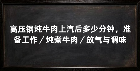 高压锅炖牛肉上汽后多少分钟,准备工作/炖煮牛肉/放气与调味