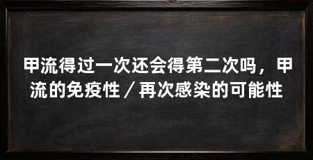 甲流得过一次还会得第二次吗，甲流的免疫性／再次感染的可能性