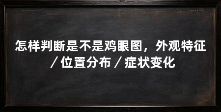 怎样判断是不是鸡眼图，外观特征／位置分布／症状变化