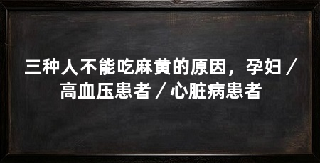 三种人不能吃麻黄的原因,孕妇/高血压患者/心脏病患者
