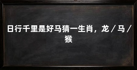 日行千里是好马猜一生肖，龙／马／猴