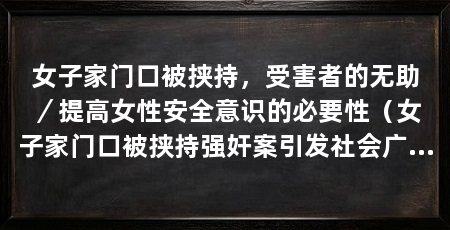 女子家门口被挟持,受害者的无助/提高女性安全意识的必要性(女子家门口被挟持强奸案引发社会广泛关注与警惕
