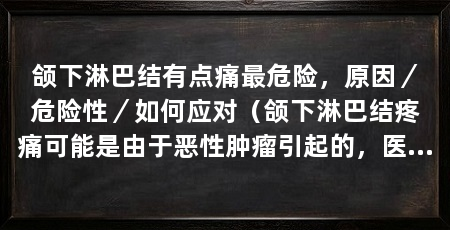 颌下淋巴结有点痛最危险,原因/危险性/如何应对(颌下淋巴结疼痛可能是由于恶性肿瘤引起的,医生可能会给予重视