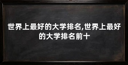 世界上最好的大学排名,世界上最好的大学排名前十