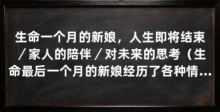 生命一个月的新娘，人生即将结束／家人的陪伴／对未来的思考（生命最后一个月的新娘经历了各种情感起伏和思考，同时也感受到了生命的脆弱和宝贵