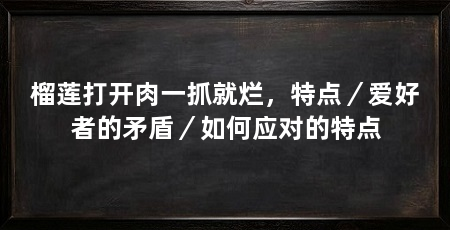 榴莲打开肉一抓就烂，特点／爱好者的矛盾／如何应对的特点