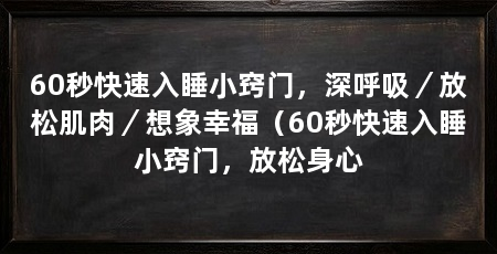 60秒快速入睡小窍门，深呼吸／放松肌肉／想象幸福（60秒快速入睡小窍门，放松身心