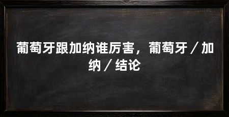 葡萄牙跟加纳谁厉害，葡萄牙／加纳／结论