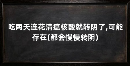 吃两天连花清瘟核酸就转阴了,可能存在(都会慢慢转阴)